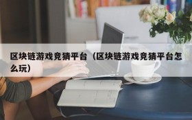 区块链游戏竞猜平台(区块链游戏竞猜平台怎么玩)