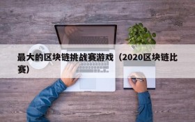 最大的区块链挑战赛游戏（2020区块链比赛）