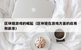 区块链游戏的崛起(区块链在游戏方面的应用和前景)