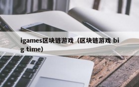 igames区块链游戏(区块链游戏 big time)