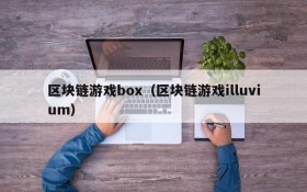 区块链游戏box(区块链游戏illuvium)