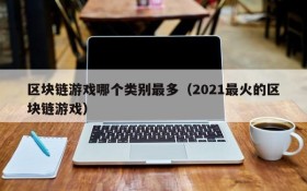 区块链游戏哪个类别最多（2021最火的区块链游戏）