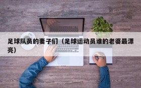 足球队员的妻子们(足球运动员谁的老婆最漂亮)