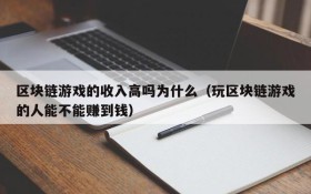 区块链游戏的收入高吗为什么（玩区块链游戏的人能不能赚到钱）