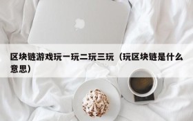 区块链游戏玩一玩二玩三玩(玩区块链是什么意思)