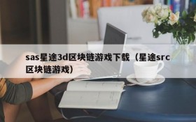 sas星途3d区块链游戏下载(星途src区块链游戏)