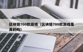 区块链700款游戏（区块链700款游戏是真的吗）