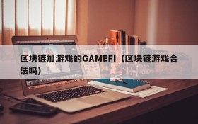 区块链加游戏的GAMEFI（区块链游戏合法吗）