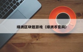 绿洲区块链游戏（绿洲币官网）