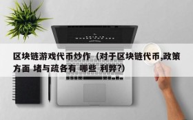 区块链游戏代币炒作(对于区块链代币,政策方面 堵与疏各有 哪些 利弊?)