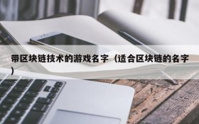 带区块链技术的游戏名字（适合区块链的名字）