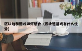 区块链和游戏如何结合（区块链游戏有什么优势）