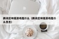 腾讯区块链游戏是什么（腾讯区块链游戏是什么意思）