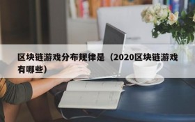 区块链游戏分布规律是（2020区块链游戏有哪些）