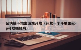 区块链斗地主游戏开发(开发一个斗地主app可以赚钱吗)