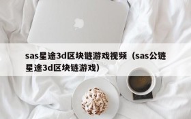 sas星途3d区块链游戏视频(sas公链星途3d区块链游戏)