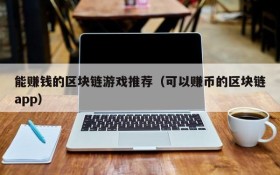 能赚钱的区块链游戏推荐(可以赚币的区块链app)