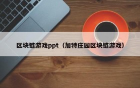 区块链游戏ppt(加特庄园区块链游戏)