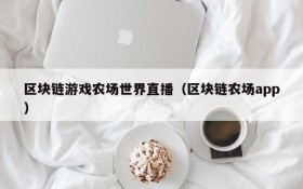 区块链游戏农场世界直播（区块链农场app）