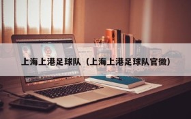 上海上港足球队（上海上港足球队官微）