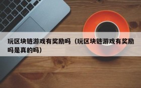 玩区块链游戏有奖励吗(玩区块链游戏有奖励吗是真的吗)