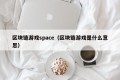 区块链游戏space（区块链游戏是什么意思）