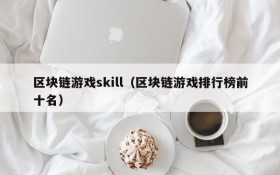 区块链游戏skill（区块链游戏排行榜前十名）