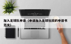 加入足球队申请(申请加入足球社团的申请书范文)