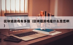 区块链游戏有多强(区块链游戏是什么意思啊)