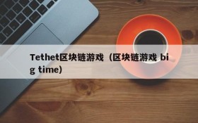 Tethet区块链游戏（区块链游戏 big time）