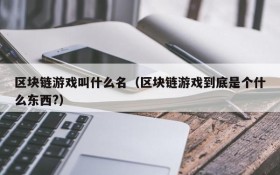 区块链游戏叫什么名(区块链游戏到底是个什么东西?)