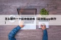 怎么制作一个区块链游戏（区块链app制作）