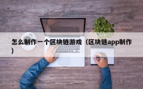 怎么制作一个区块链游戏（区块链app制作）