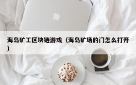 海岛矿工区块链游戏(海岛矿场的门怎么打开)