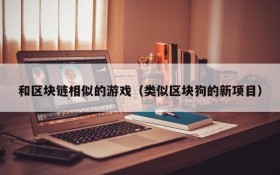 和区块链相似的游戏(类似区块狗的新项目)