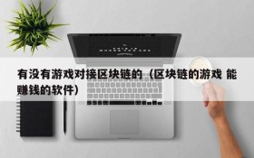 有没有游戏对接区块链的（区块链的游戏 能赚钱的软件）