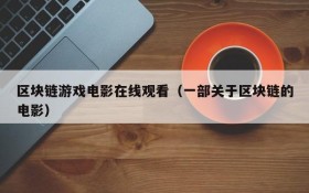区块链游戏电影在线观看(一部关于区块链的电影)