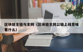 区块链主链与主网(区块链主网公链上线意味着什么)