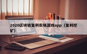 2020区块链复利农场游戏app(复利挖矿)