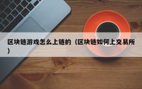 区块链游戏怎么上链的(区块链如何上交易所)