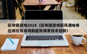 区块链游戏2024(区块链游戏新风潮哈希庄闲引领游戏新趋势探索技术创新)
