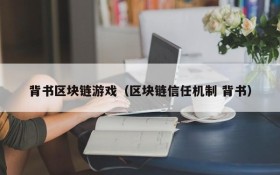 背书区块链游戏（区块链信任机制 背书）