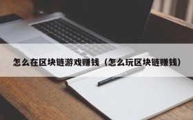 怎么在区块链游戏赚钱(怎么玩区块链赚钱)