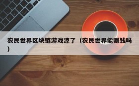 农民世界区块链游戏凉了（农民世界能赚钱吗）