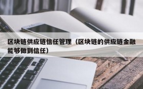 区块链供应链信任管理(区块链的供应链金融能够做到信任)