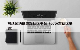 对话区块链游戏社区平台（cctv对话区块链）