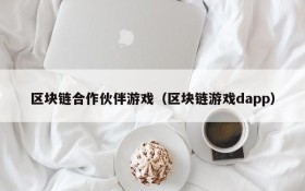区块链合作伙伴游戏(区块链游戏dapp)