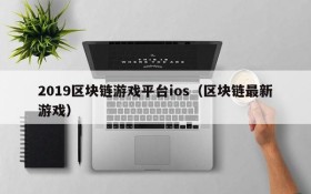 2019区块链游戏平台ios(区块链最新游戏)