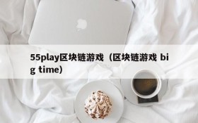 55play区块链游戏（区块链游戏 big time）