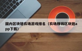 国内区块链农场游戏排名(农场赚钱区块链app下载)